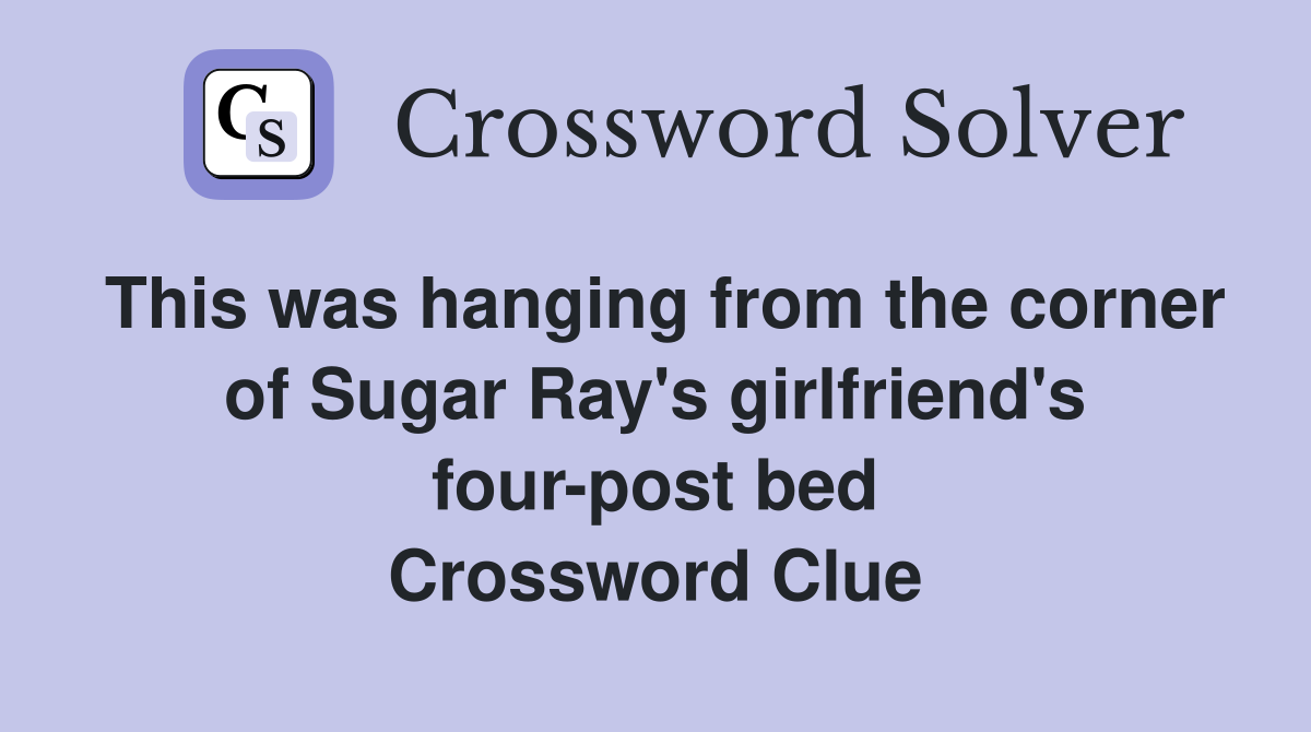 This was hanging from the corner of Sugar Ray's girlfriend's four-post bed Crossword Clue