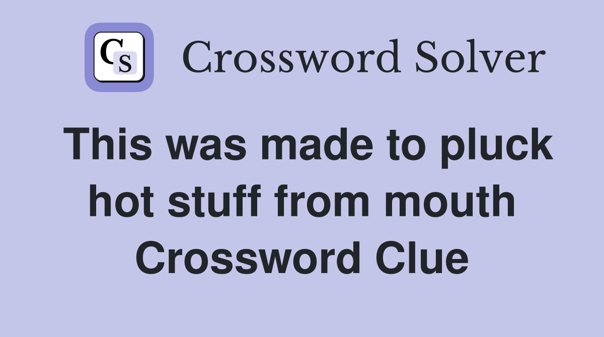 This was made to pluck hot stuff from mouth Crossword Clue
