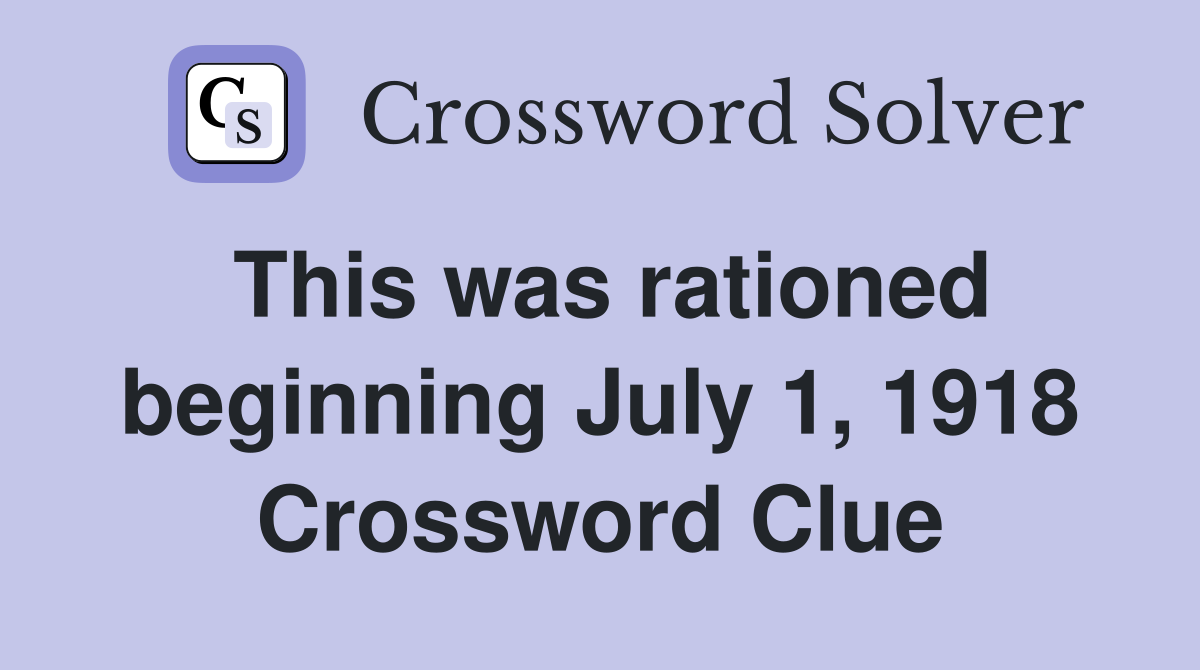 This was rationed beginning July 1, 1918 Crossword Clue