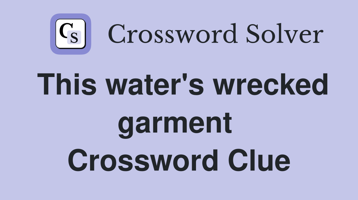 This water's wrecked garment  Crossword Clue