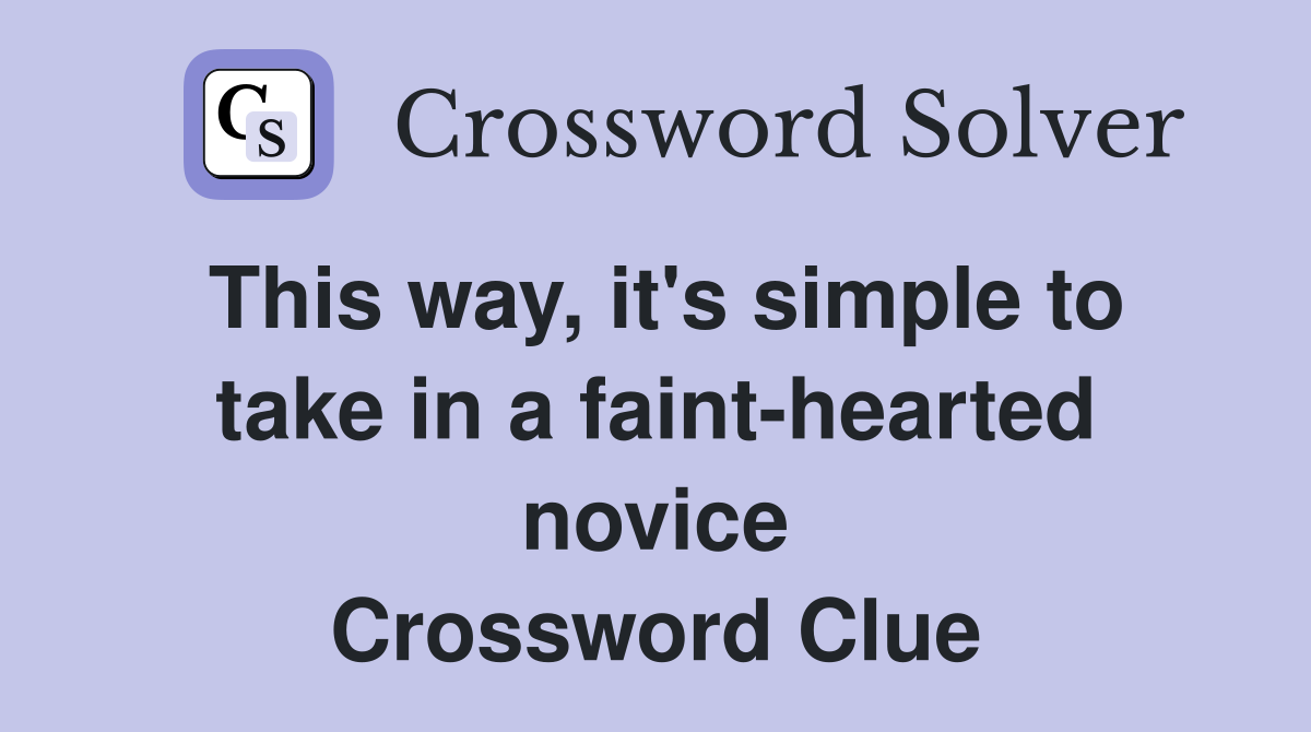 This way, it's simple to take in a faint-hearted novice Crossword Clue
