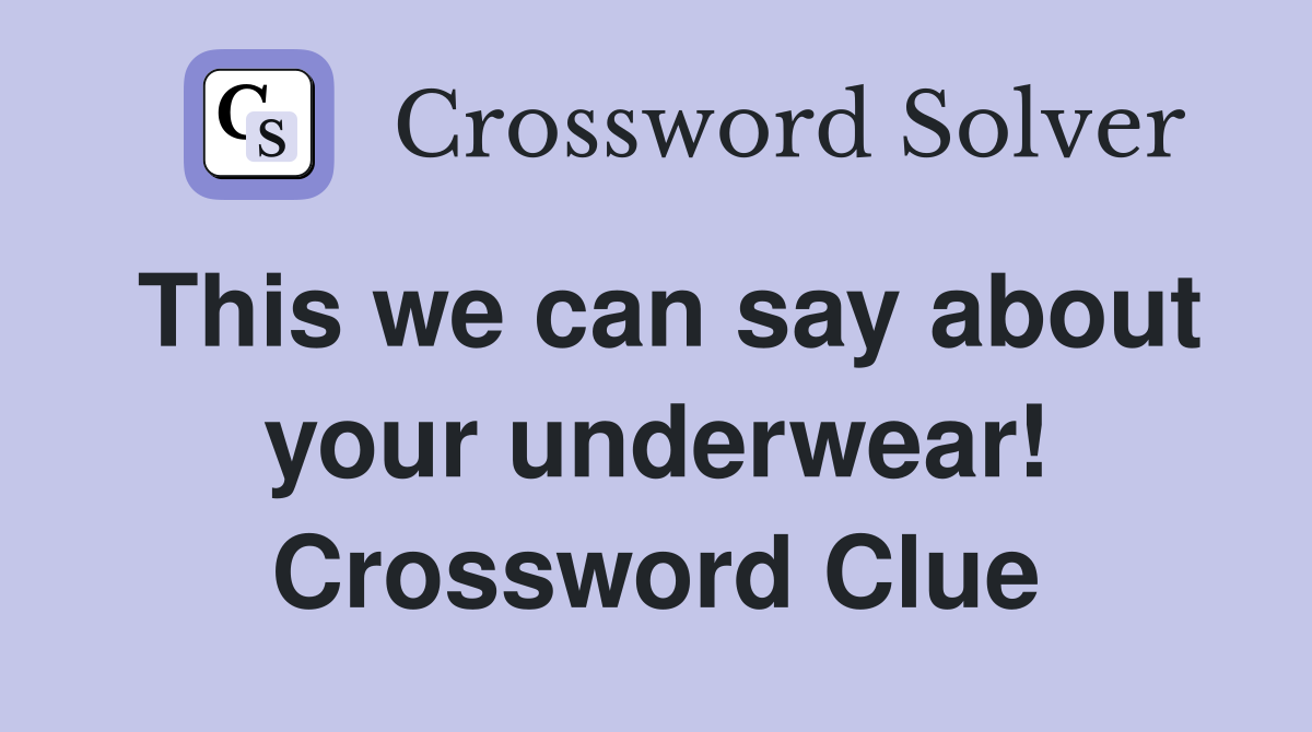 This we can say about your underwear! Crossword Clue