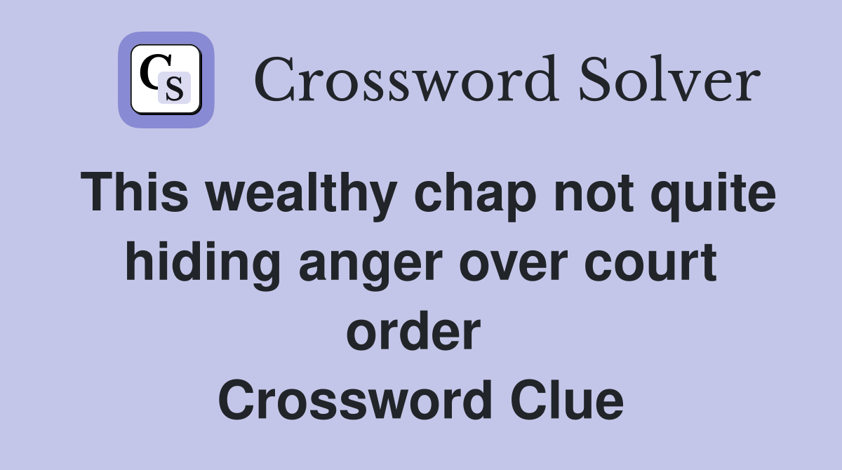 This wealthy chap not quite hiding anger over court order  Crossword Clue