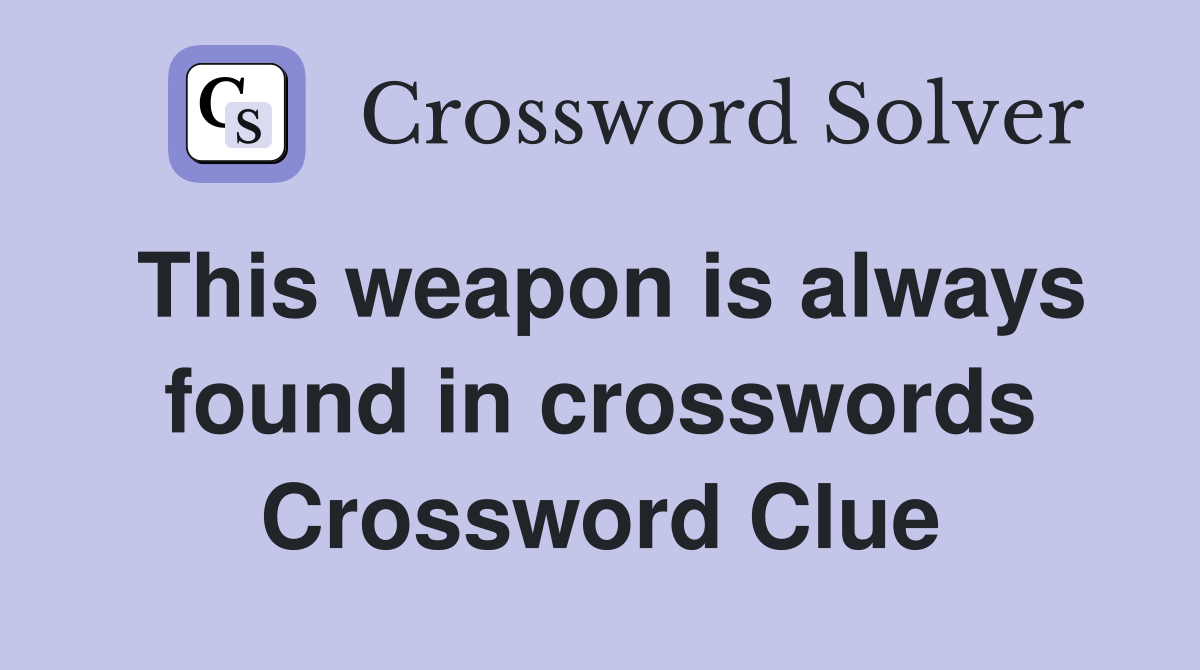 This weapon is always found in crosswords Crossword Clue