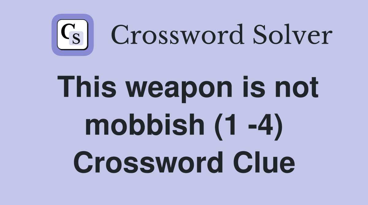 This weapon is not mobbish (1 -4) Crossword Clue