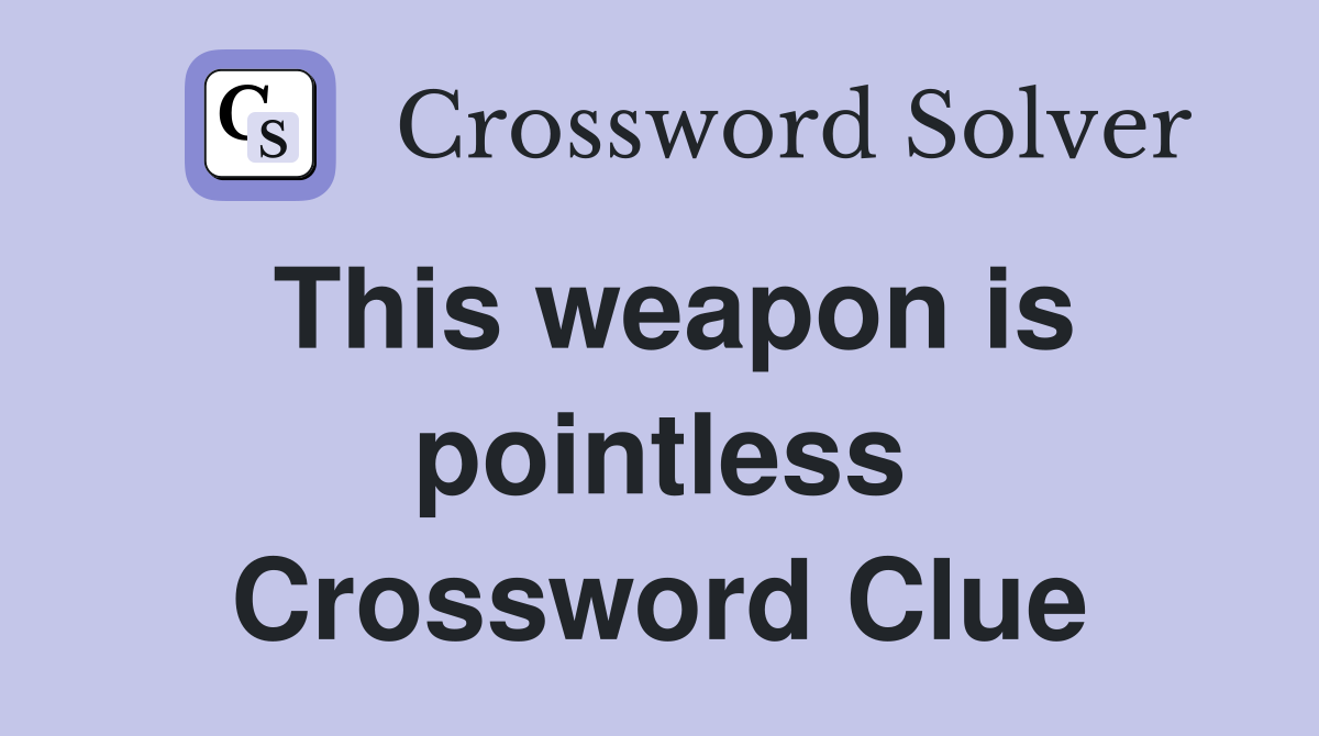 This weapon is pointless Crossword Clue