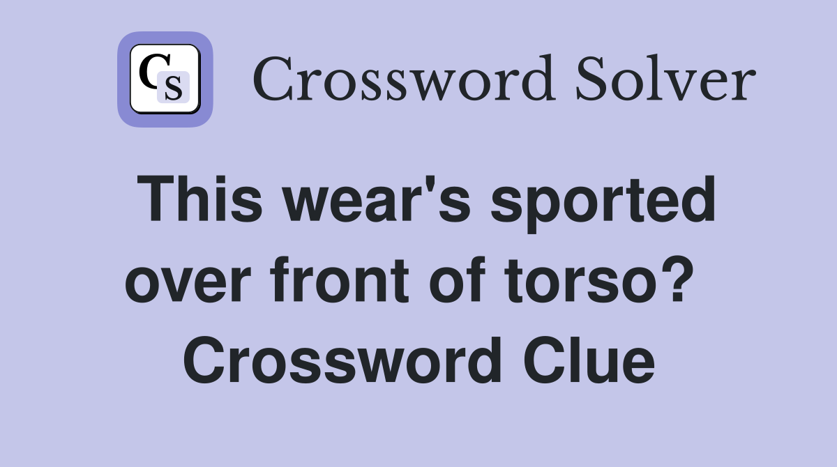 This wear's sported over front of torso?  Crossword Clue