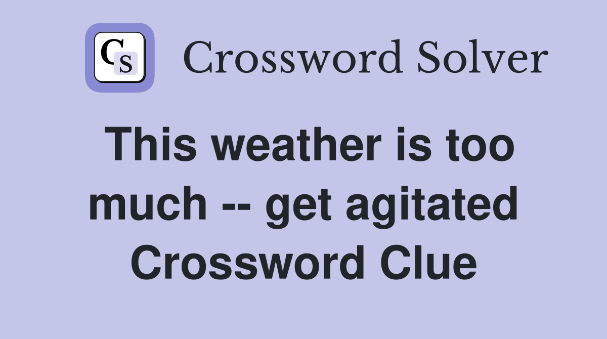 This weather is too much -- get agitated Crossword Clue