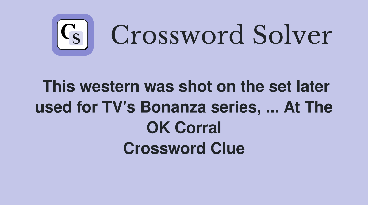 This western was shot on the set later used for TV's Bonanza series, ... At The OK Corral Crossword Clue