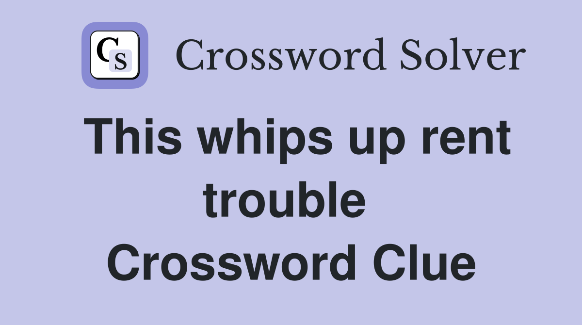This whips up rent trouble  Crossword Clue