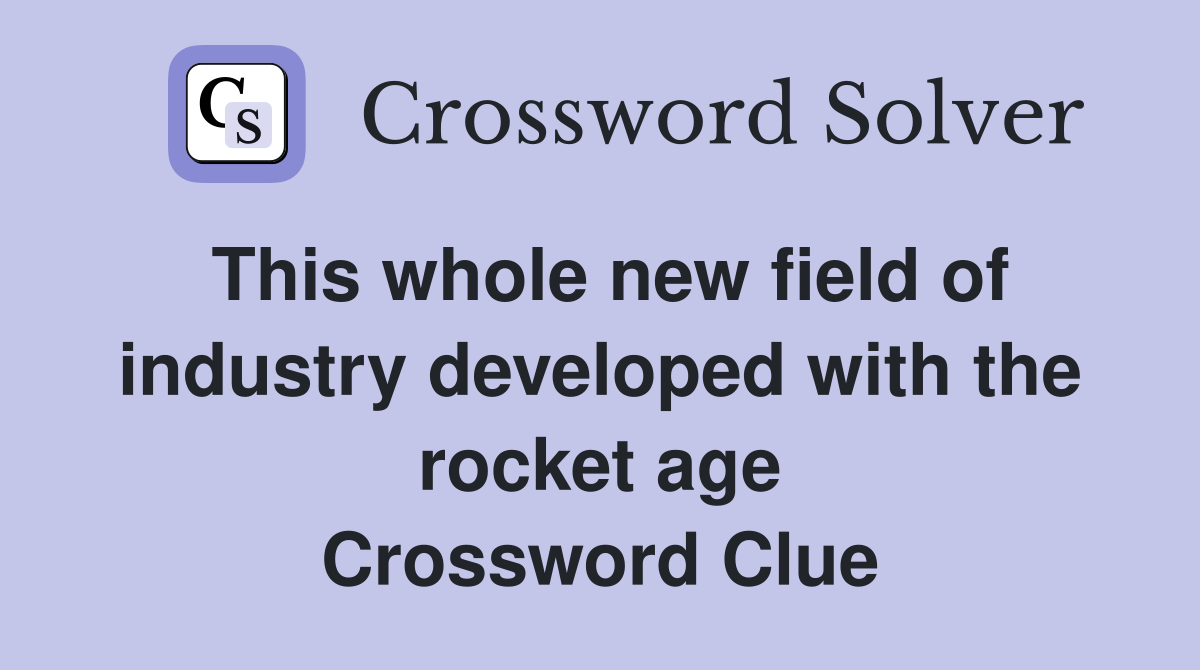 This whole new field of industry developed with the rocket age Crossword Clue