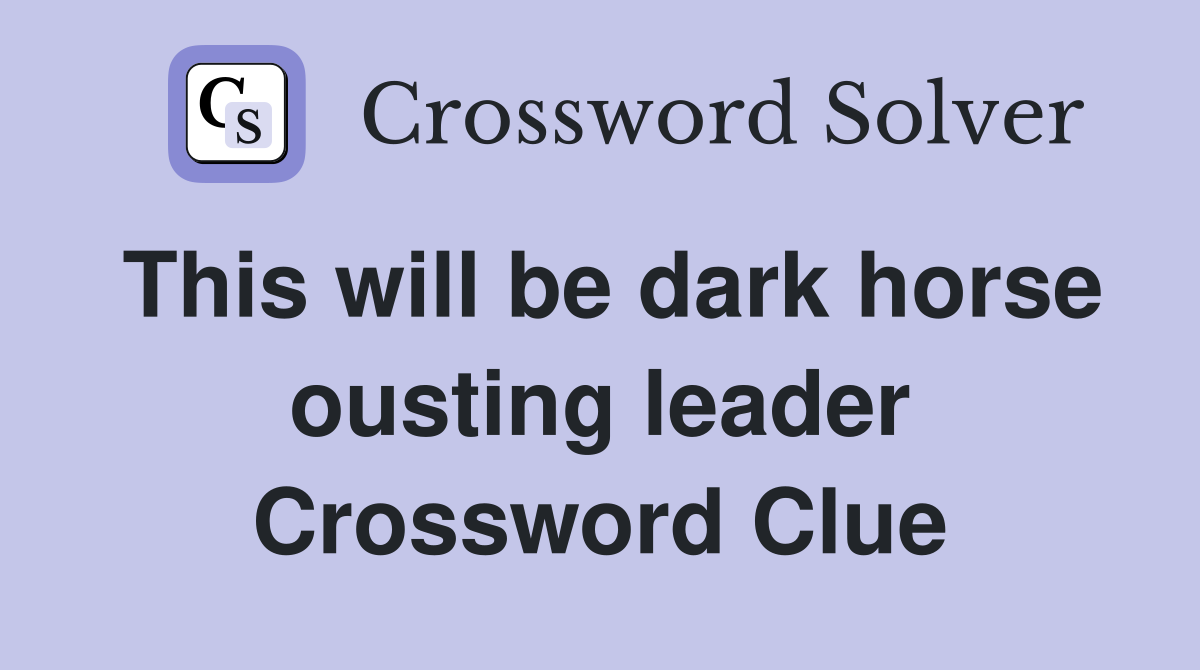 This will be dark horse ousting leader Crossword Clue