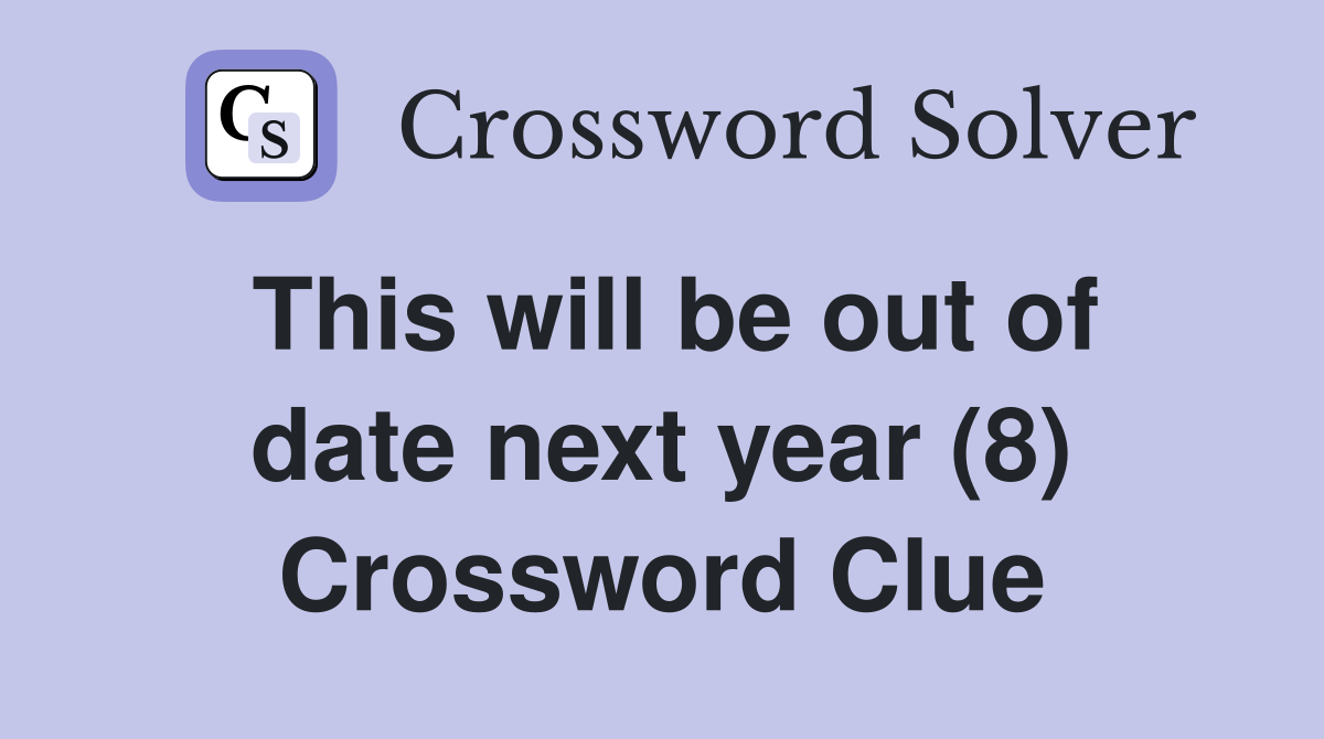 This will be out of date next year (8) Crossword Clue