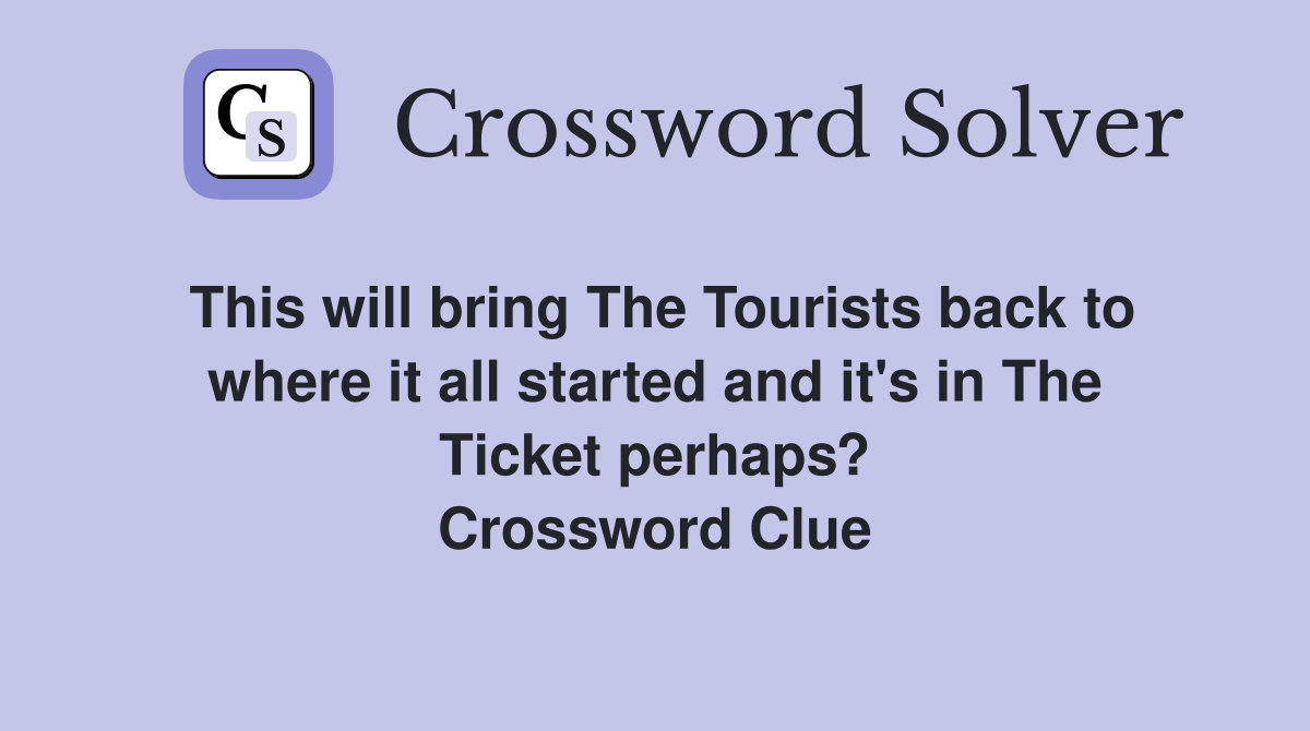 This will bring The Tourists back to where it all started and it's in The Ticket perhaps? Crossword Clue
