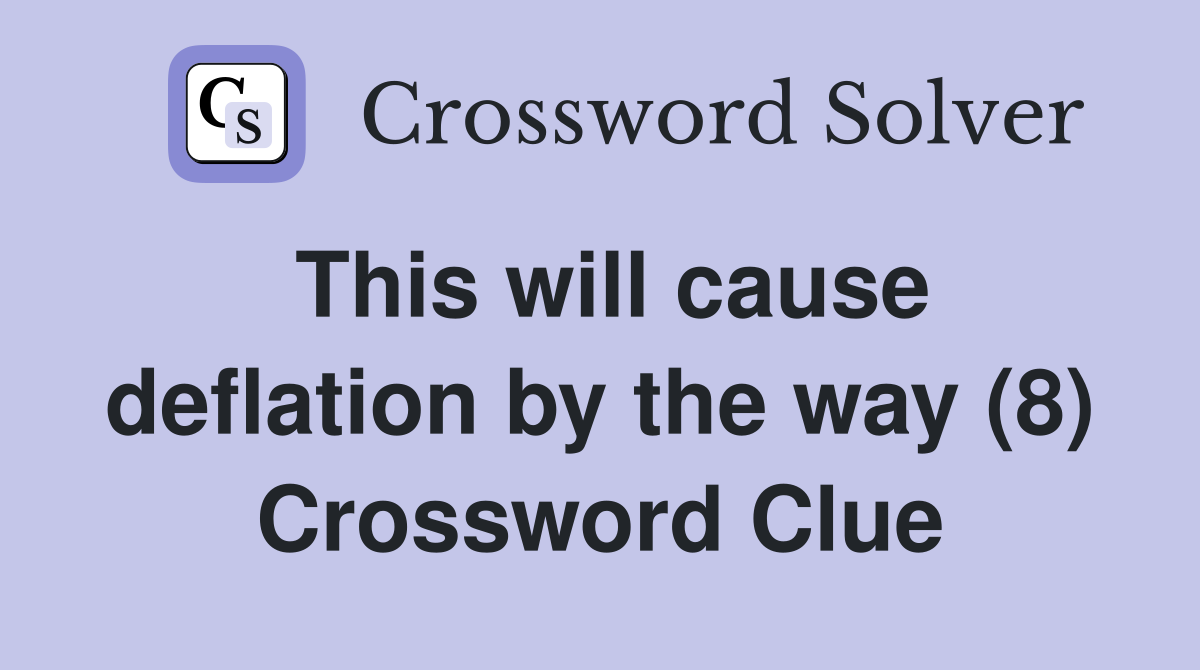 This will cause deflation by the way (8) Crossword Clue