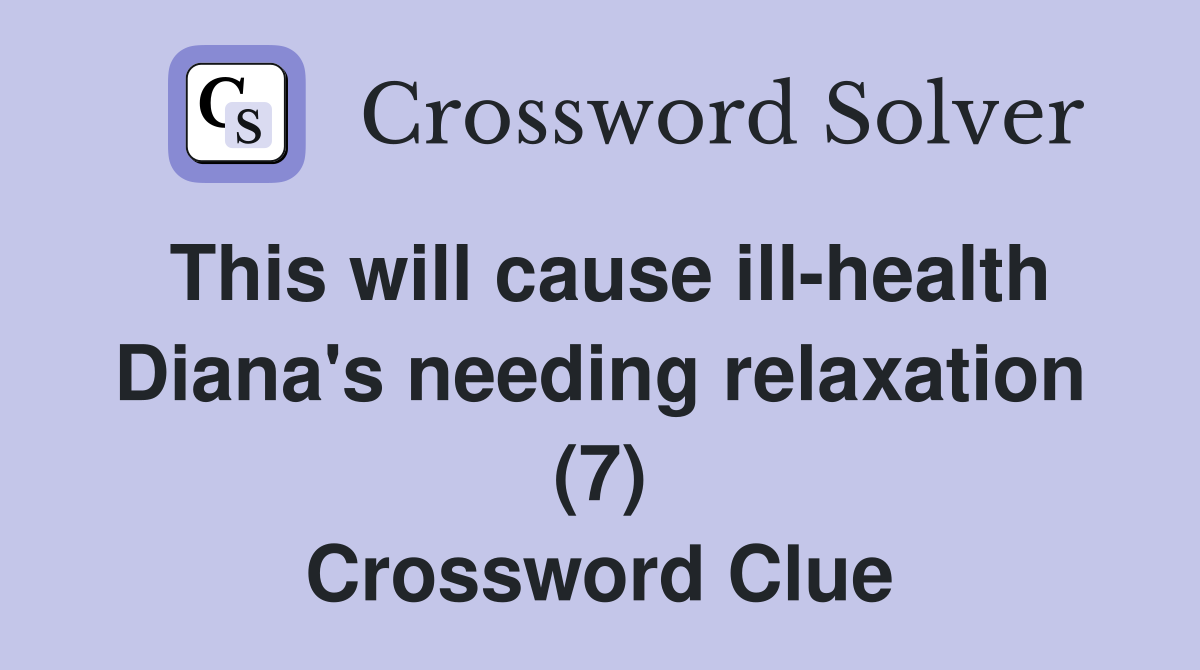 This will cause ill-health Diana's needing relaxation (7) Crossword Clue