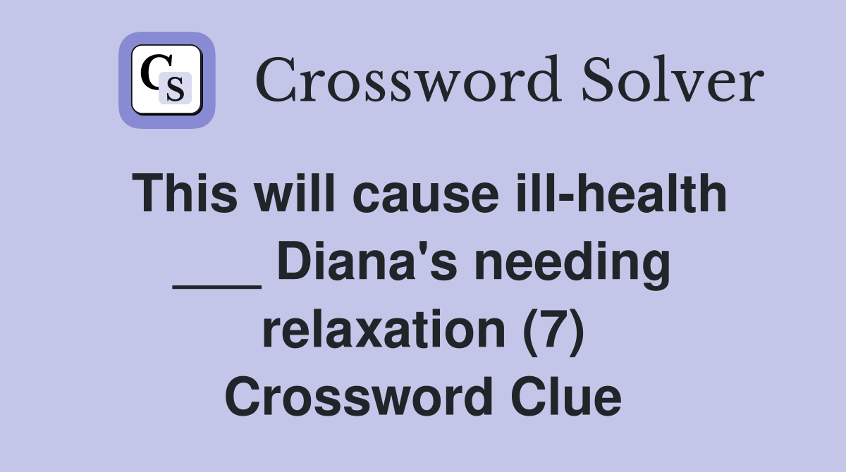 This will cause ill-health ___ Diana's needing relaxation (7) Crossword Clue