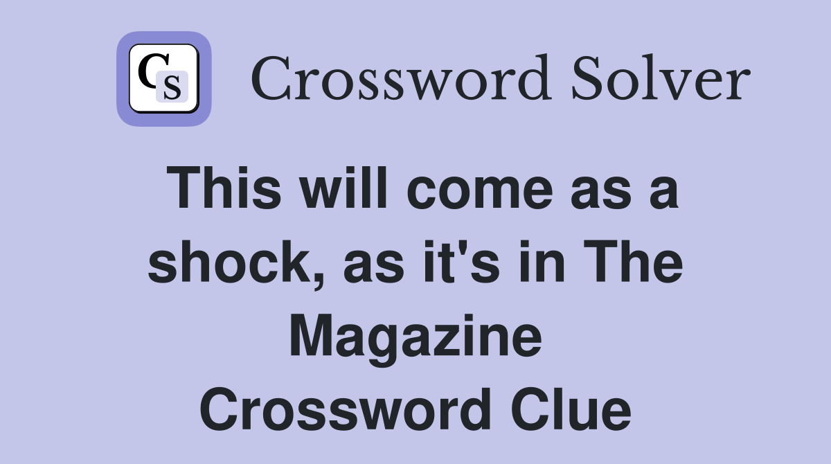 This will come as a shock, as it's in The Magazine Crossword Clue