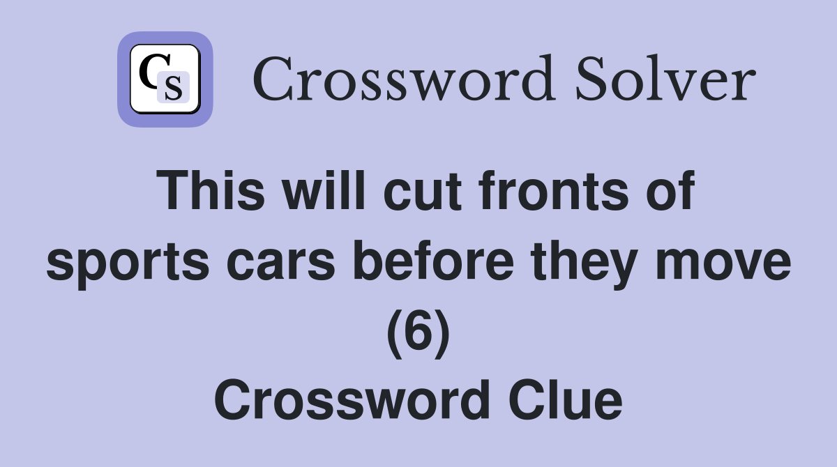 This will cut fronts of sports cars before they move (6) Crossword Clue