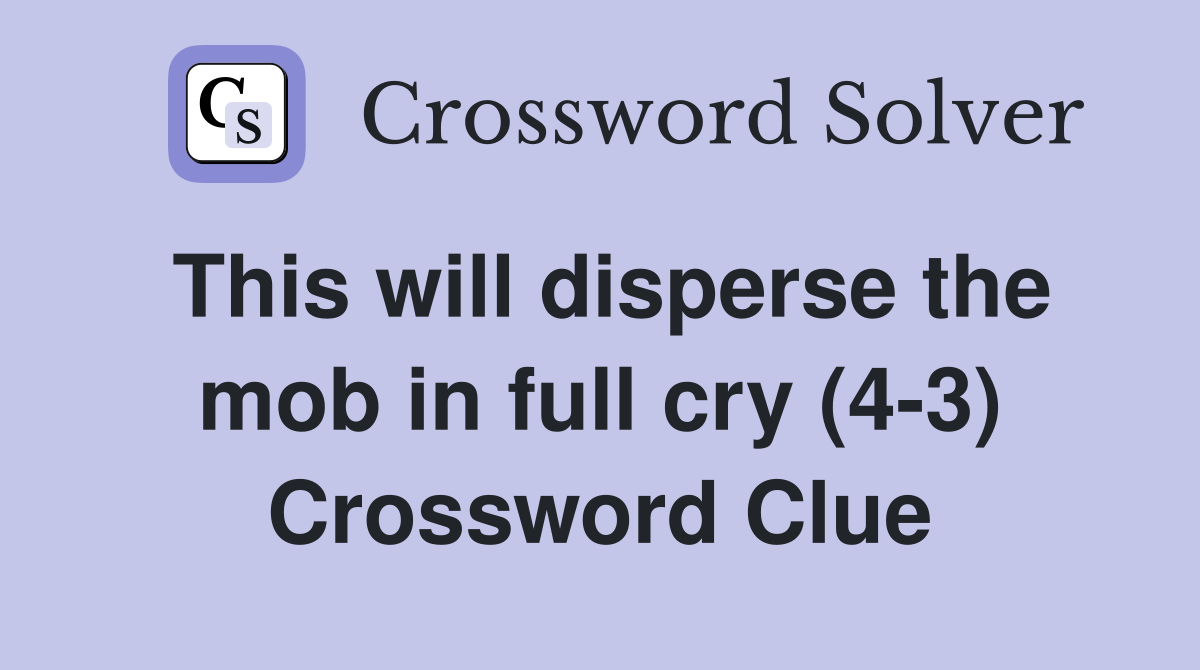 This will disperse the mob in full cry (4-3) Crossword Clue