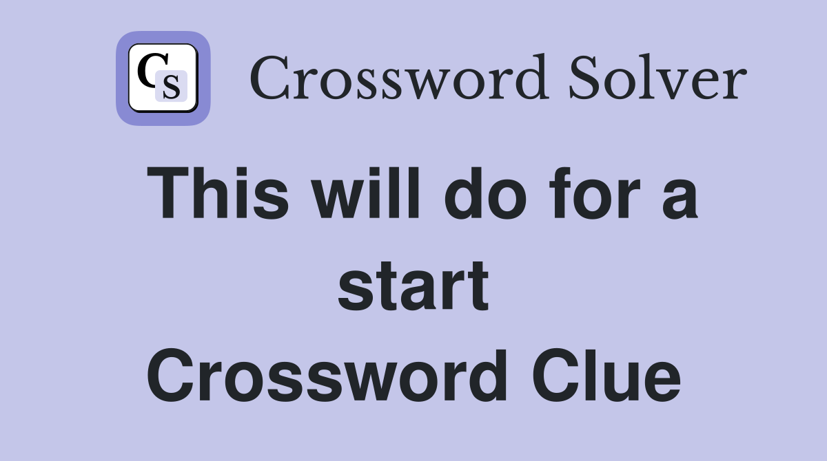 This will do for a start Crossword Clue
