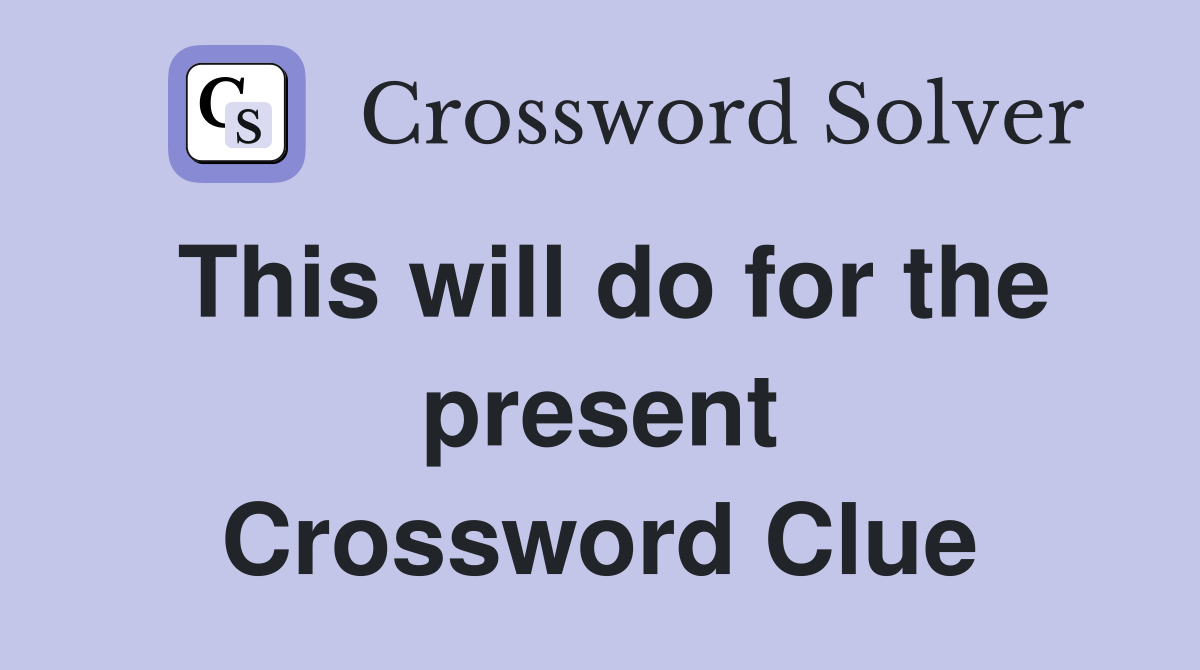 This will do for the present Crossword Clue