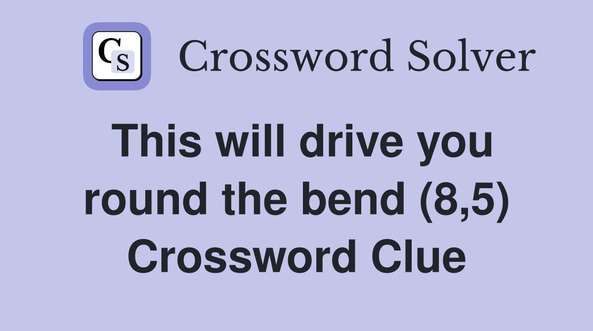 This will drive you round the bend (8,5) Crossword Clue