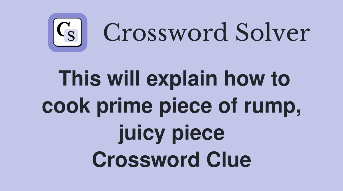 This will explain how to cook prime piece of rump, juicy piece Crossword Clue