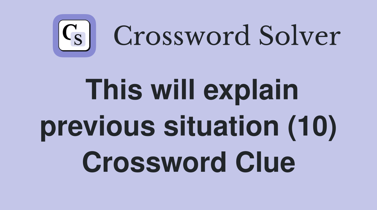 This will explain previous situation (10) Crossword Clue