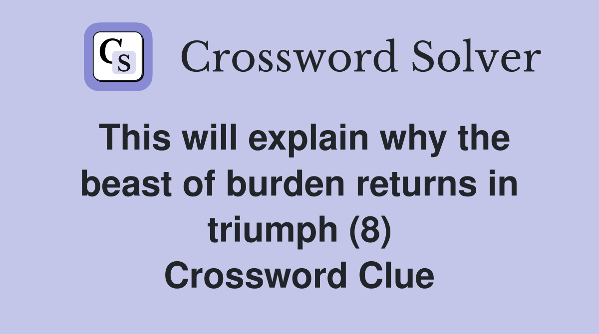 This will explain why the beast of burden returns in triumph (8