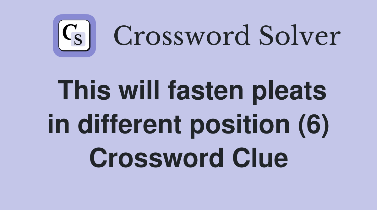 This will fasten pleats in different position (6) Crossword Clue