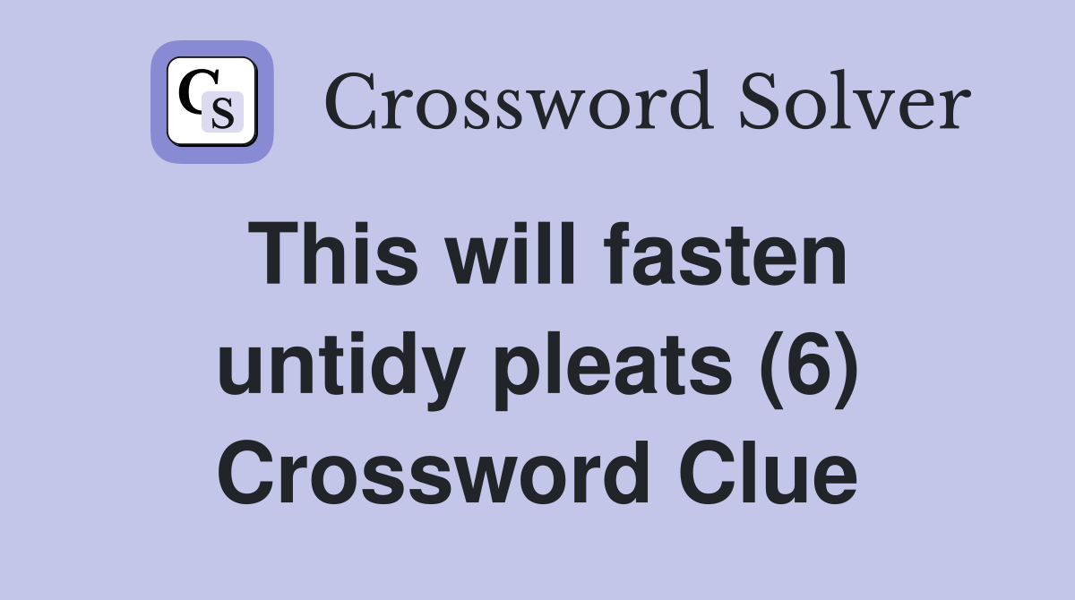 This will fasten untidy pleats (6) Crossword Clue