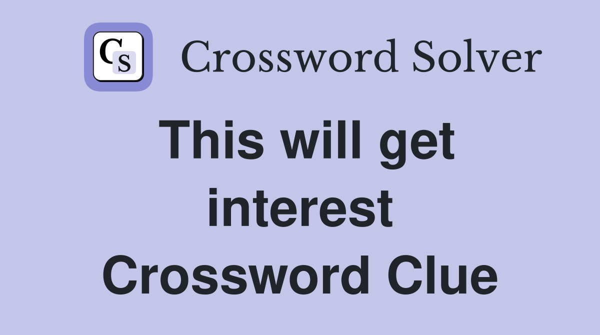This will get interest Crossword Clue