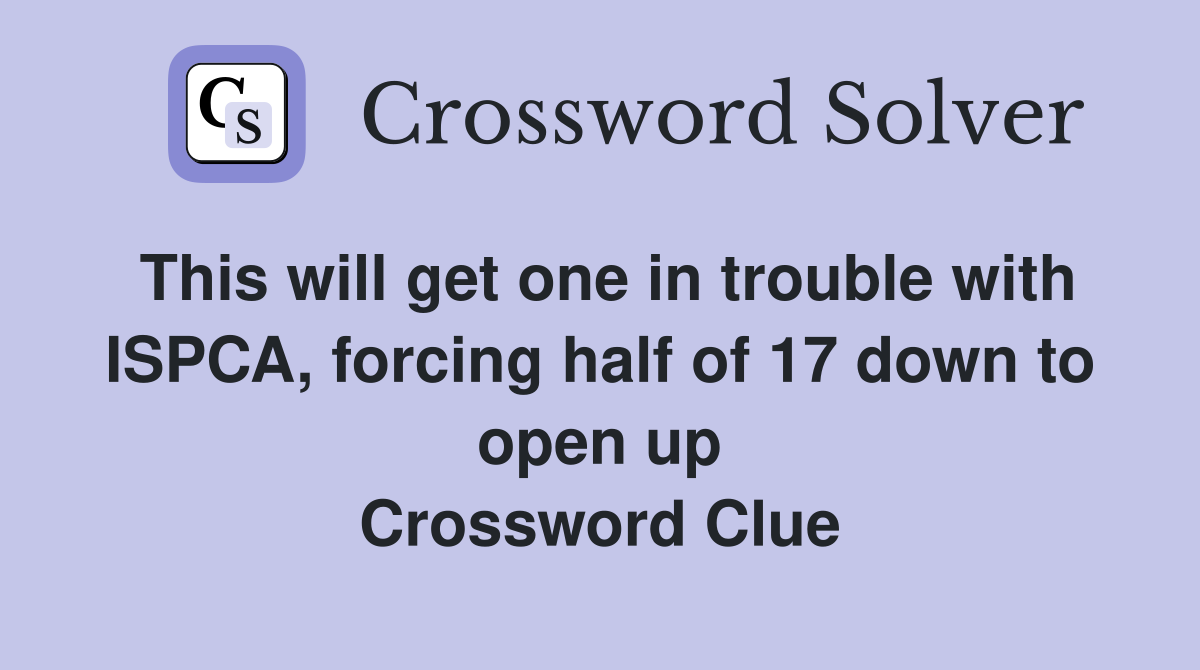 This will get one in trouble with ISPCA, forcing half of 17 down to open up Crossword Clue
