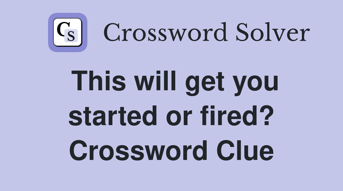 This will get you started or fired? Crossword Clue