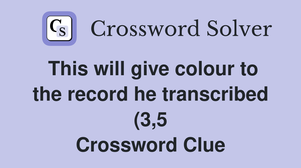 This will give colour to the record he transcribed (3 5) Crossword This will give colour to the record he transcribed (3 5) Crossword