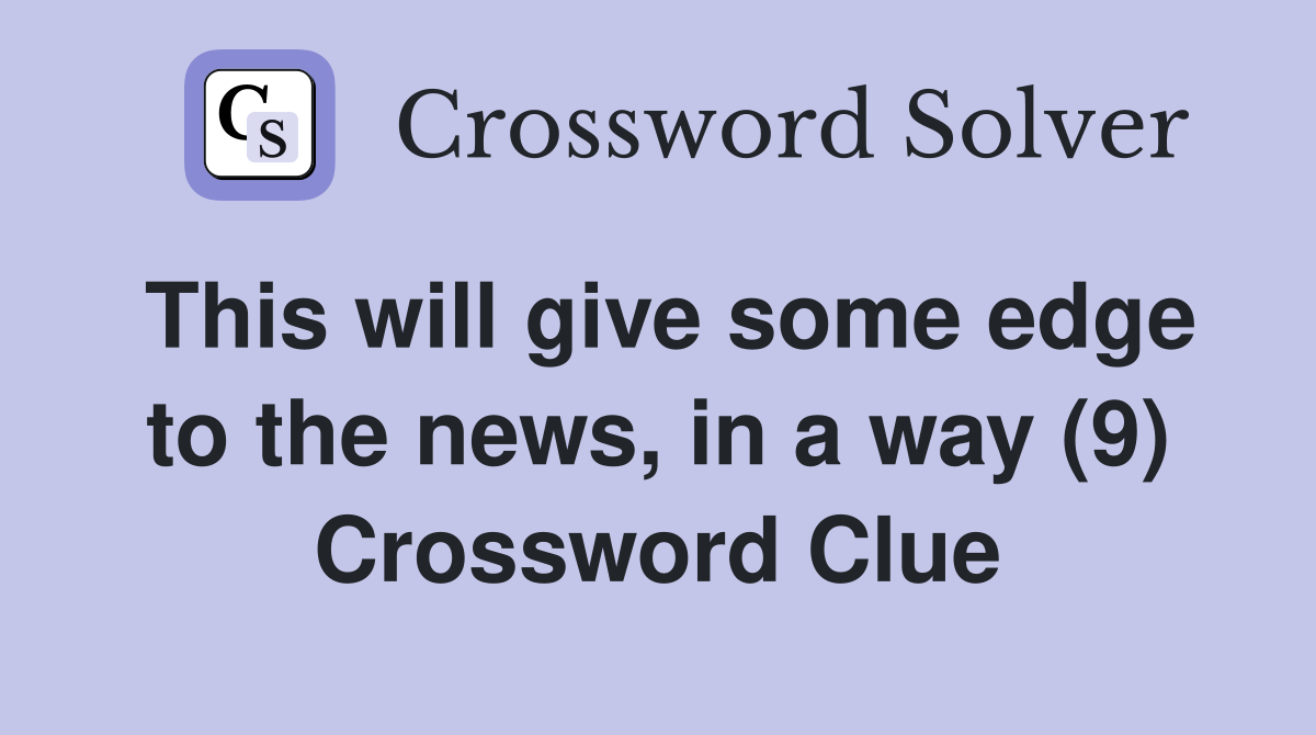 This will give some edge to the news, in a way (9) Crossword Clue