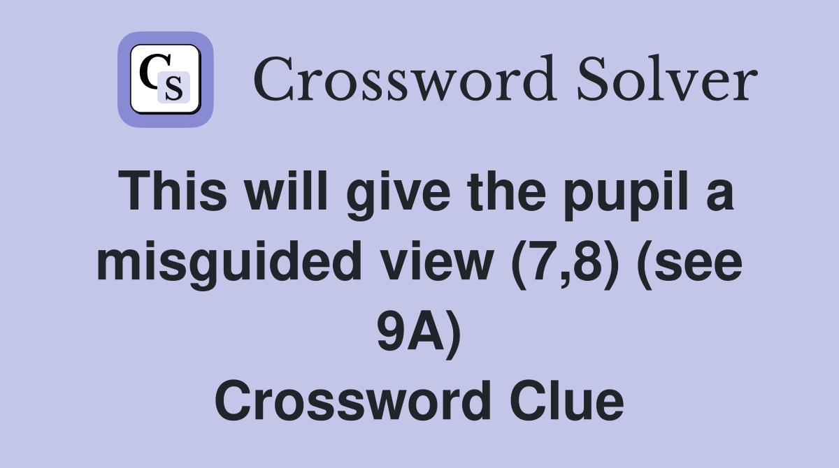 This will give the pupil a misguided view (7,8) (see 9A) Crossword Clue