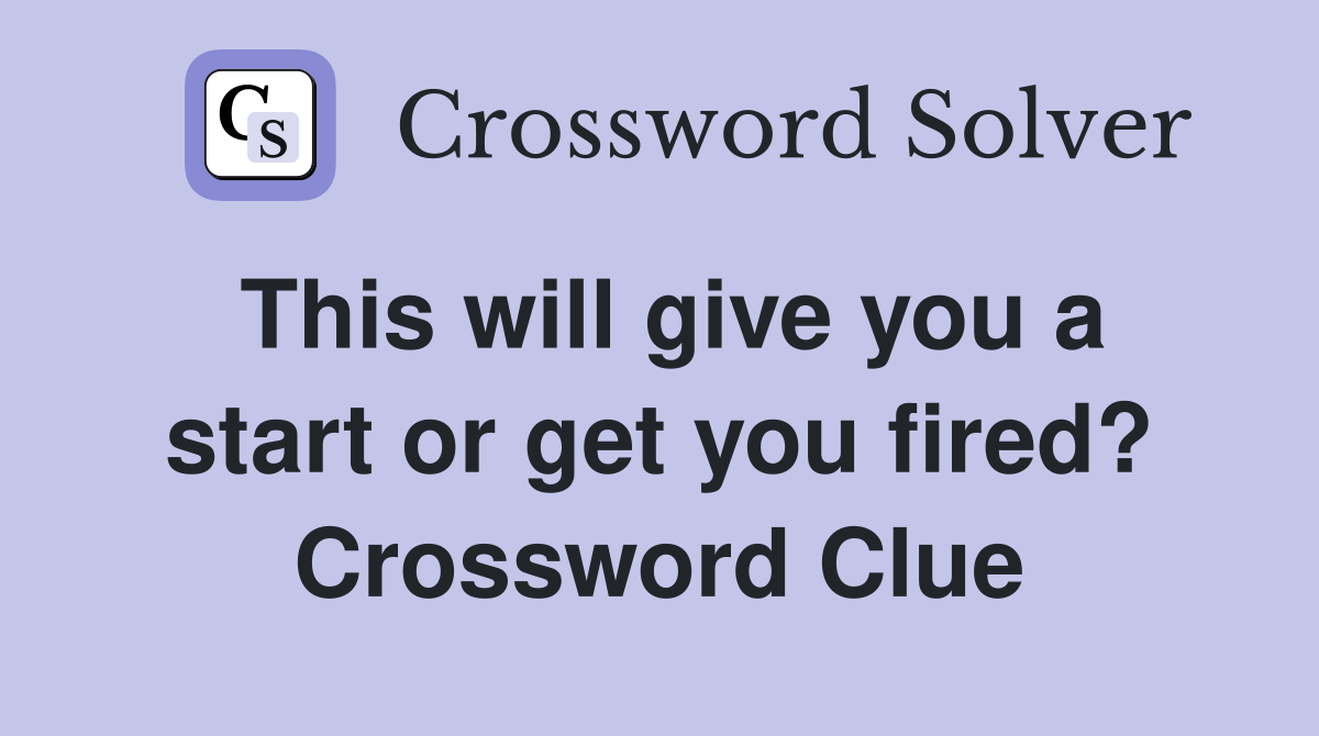 This will give you a start or get you fired? Crossword Clue