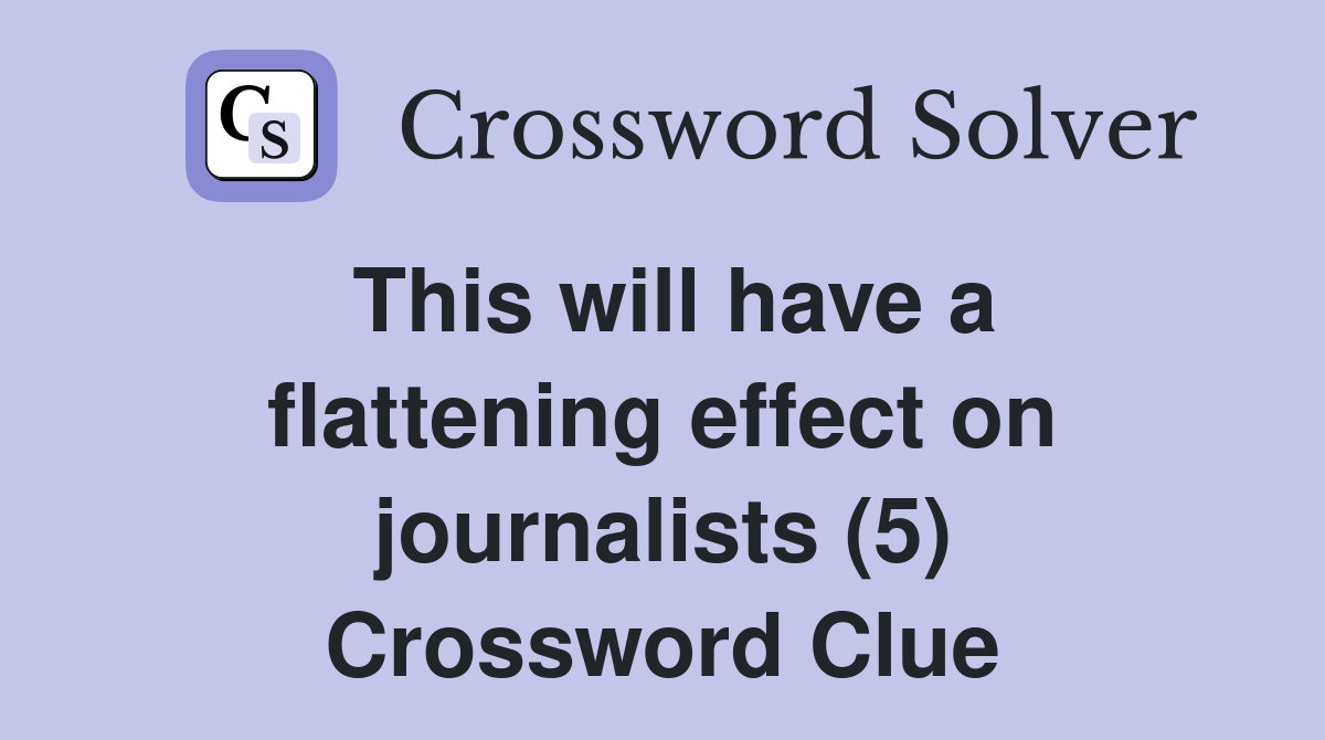 This will have a flattening effect on journalists (5) Crossword Clue