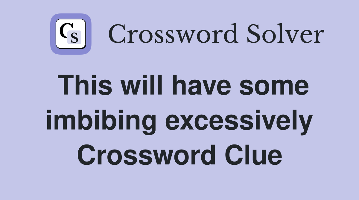 This will have some imbibing excessively Crossword Clue
