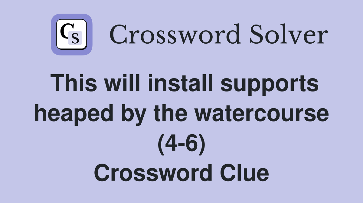 This will install supports heaped by the watercourse (4-6) Crossword Clue