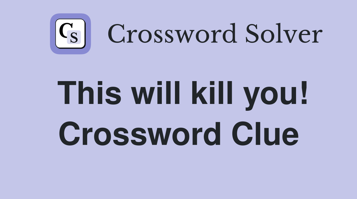 This will kill you! Crossword Clue