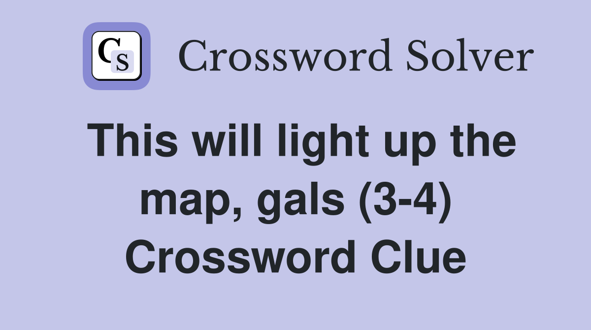 This will light up the map, gals (3-4) Crossword Clue