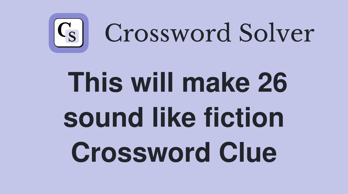 This will make 26 sound like fiction Crossword Clue