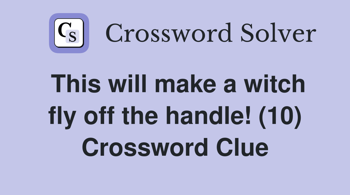 This will make a witch fly off the handle! (10) Crossword Clue