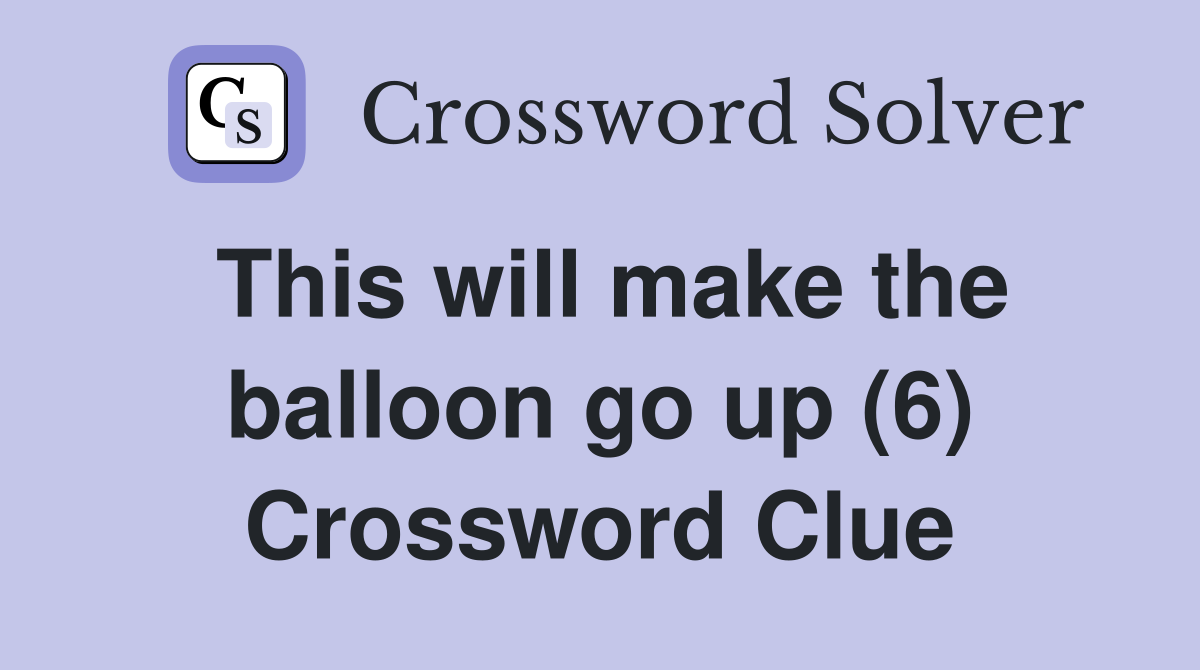 This will make the balloon go up (6) Crossword Clue