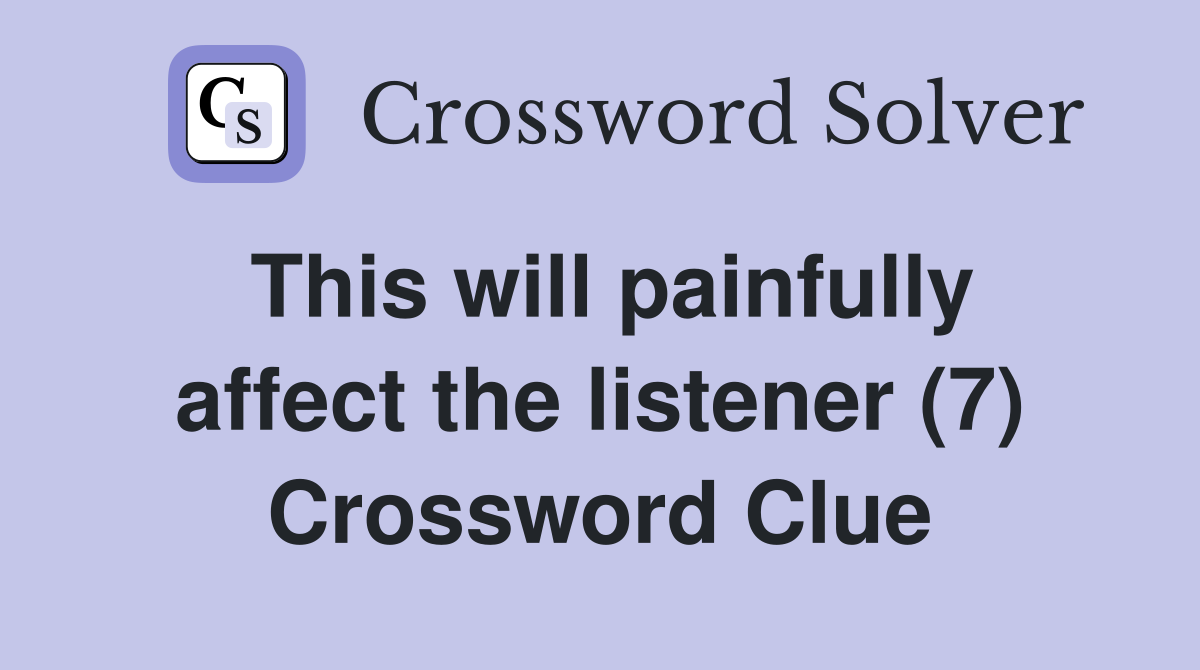 This will painfully affect the listener (7) Crossword Clue