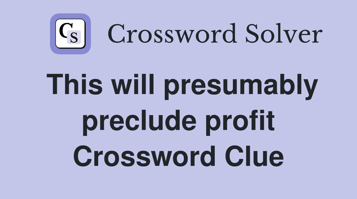 This will presumably preclude profit Crossword Clue