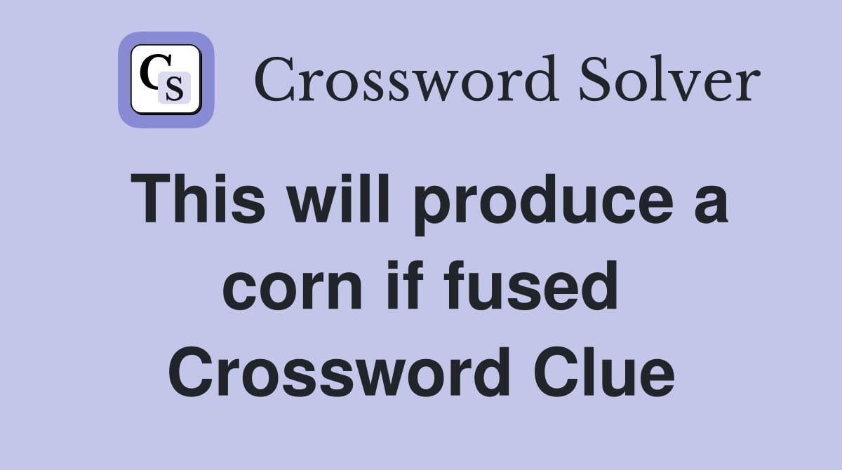 This will produce a corn if fused Crossword Clue